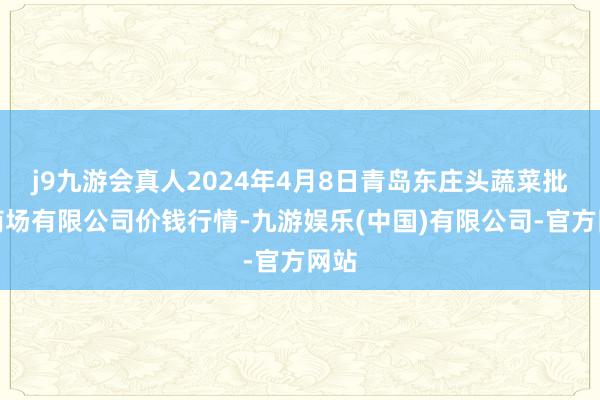 j9九游会真人2024年4月8日青岛东庄头蔬菜批发商场有限公司价钱行情-九游娱乐(中国)有限公司-官方网站