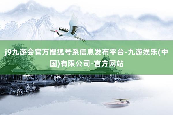 j9九游会官方搜狐号系信息发布平台-九游娱乐(中国)有限公司-官方网站