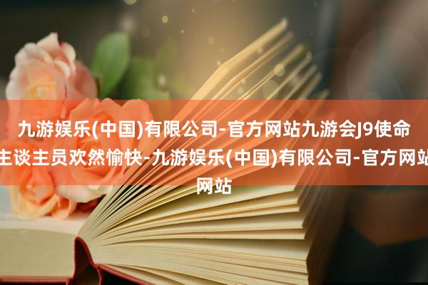 九游娱乐(中国)有限公司-官方网站九游会J9使命主谈主员欢然愉快-九游娱乐(中国)有限公司-官方网站