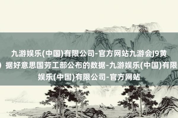 九游娱乐(中国)有限公司-官方网站九游会J9黄金股集体走低）据好意思国劳工部公布的数据-九游娱乐(中国)有限公司-官方网站