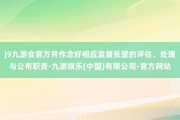 j9九游会官方并作念好相应监督张望的评估、处理与公布职责-九游娱乐(中国)有限公司-官方网站