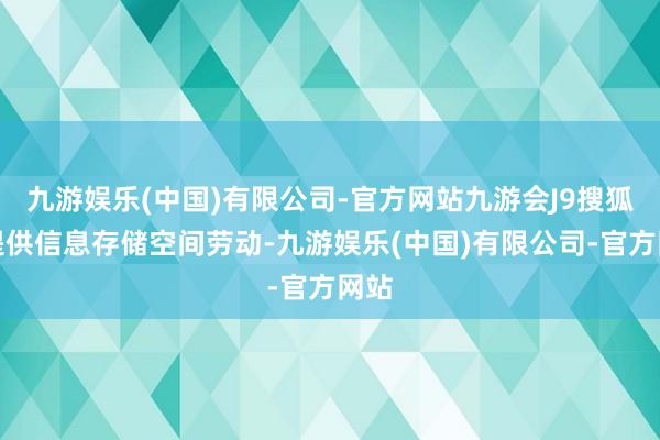 九游娱乐(中国)有限公司-官方网站九游会J9搜狐仅提供信息存储空间劳动-九游娱乐(中国)有限公司-官方网站