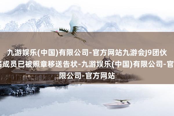 九游娱乐(中国)有限公司-官方网站九游会J9团伙中12名成员已被照章移送告状-九游娱乐(中国)有限公司-官方网站