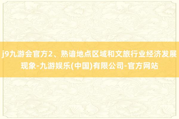 j9九游会官方2、熟谙地点区域和文旅行业经济发展现象-九游娱乐(中国)有限公司-官方网站