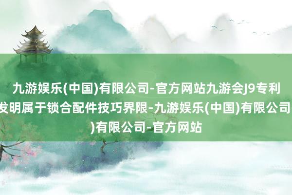 九游娱乐(中国)有限公司-官方网站九游会J9专利概要：本发明属于锁合配件技巧界限-九游娱乐(中国)有限公司-官方网站