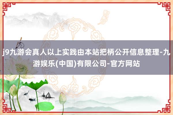 j9九游会真人以上实践由本站把柄公开信息整理-九游娱乐(中国)有限公司-官方网站