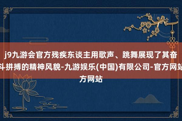 j9九游会官方残疾东谈主用歌声、跳舞展现了其奋斗拼搏的精神风貌-九游娱乐(中国)有限公司-官方网站