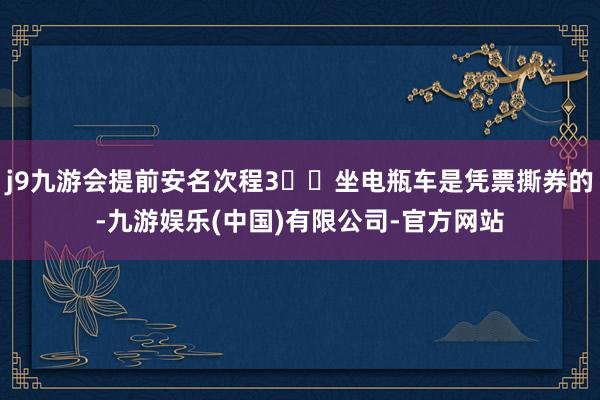 j9九游会提前安名次程3️⃣坐电瓶车是凭票撕券的-九游娱乐(中国)有限公司-官方网站