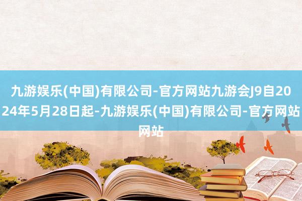 九游娱乐(中国)有限公司-官方网站九游会J9自2024年5月28日起-九游娱乐(中国)有限公司-官方网站