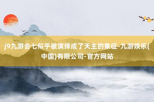 j9九游会七似乎被演绎成了天主的象征-九游娱乐(中国)有限公司-官方网站