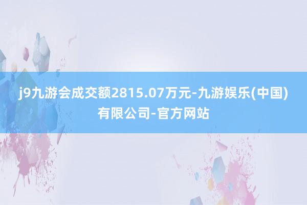 j9九游会成交额2815.07万元-九游娱乐(中国)有限公司-官方网站