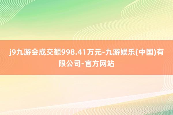 j9九游会成交额998.41万元-九游娱乐(中国)有限公司-官方网站