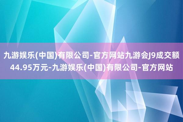 九游娱乐(中国)有限公司-官方网站九游会J9成交额44.95万元-九游娱乐(中国)有限公司-官方网站