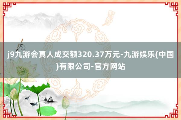 j9九游会真人成交额320.37万元-九游娱乐(中国)有限公司-官方网站