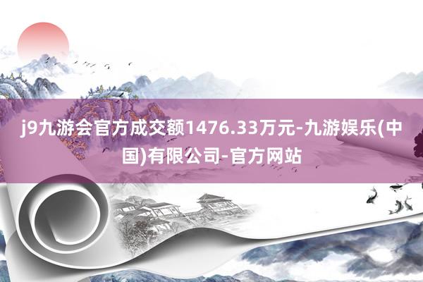 j9九游会官方成交额1476.33万元-九游娱乐(中国)有限公司-官方网站