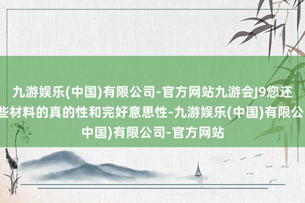 九游娱乐(中国)有限公司-官方网站九游会J9您还需要确保这些材料的真的性和完好意思性-九游娱乐(中国)有限公司-官方网站