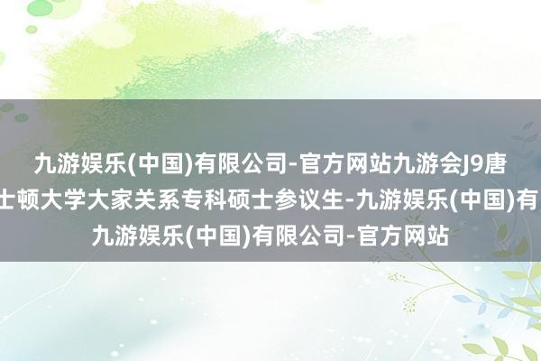 九游娱乐(中国)有限公司-官方网站九游会J9唐宁馨正在攻读波士顿大学大家关系专科硕士参议生-九游娱乐(中国)有限公司-官方网站