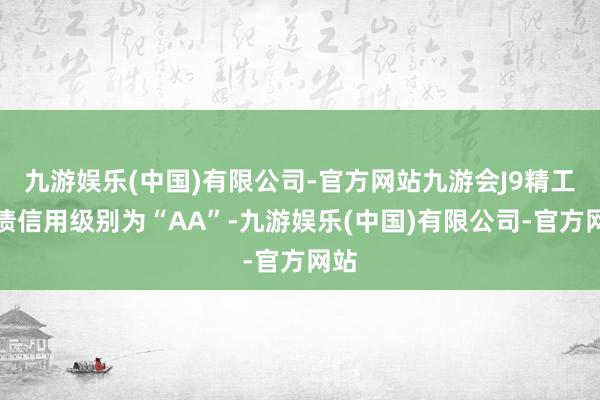 九游娱乐(中国)有限公司-官方网站九游会J9精工转债信用级别为“AA”-九游娱乐(中国)有限公司-官方网站