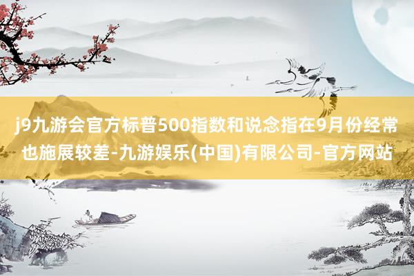 j9九游会官方标普500指数和说念指在9月份经常也施展较差-九游娱乐(中国)有限公司-官方网站