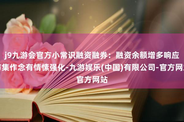 j9九游会官方小常识融资融券：融资余额增多响应市集作念有情愫强化-九游娱乐(中国)有限公司-官方网站