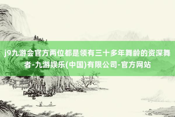 j9九游会官方两位都是领有三十多年舞龄的资深舞者-九游娱乐(中国)有限公司-官方网站