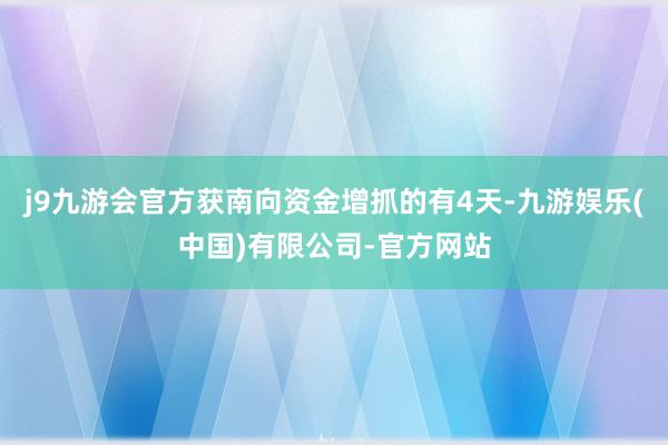 j9九游会官方获南向资金增抓的有4天-九游娱乐(中国)有限公司-官方网站