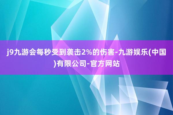 j9九游会每秒受到袭击2%的伤害-九游娱乐(中国)有限公司-官方网站