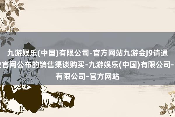 九游娱乐(中国)有限公司-官方网站九游会J9请通过五粮液官网公布的销售渠谈购买-九游娱乐(中国)有限公司-官方网站