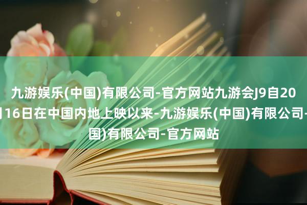 九游娱乐(中国)有限公司-官方网站九游会J9自2024年10月16日在中国内地上映以来-九游娱乐(中国)有限公司-官方网站