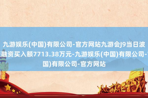 九游娱乐(中国)有限公司-官方网站九游会J9当日波长光电获融资买入额7713.38万元-九游娱乐(中国)有限公司-官方网站