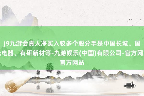 j9九游会真人净买入较多个股分手是中国长城、国光电器、有研新材等-九游娱乐(中国)有限公司-官方网站