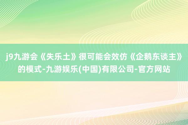 j9九游会《失乐土》很可能会效仿《企鹅东谈主》的模式-九游娱乐(中国)有限公司-官方网站