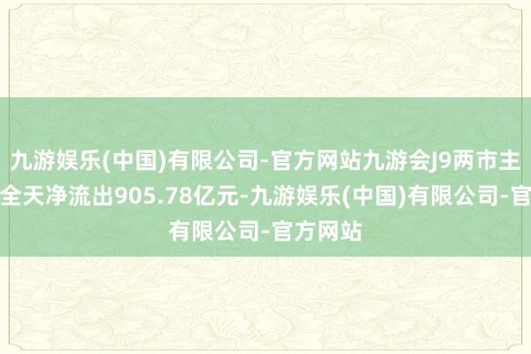 九游娱乐(中国)有限公司-官方网站九游会J9两市主力资金全天净流出905.78亿元-九游娱乐(中国)有限公司-官方网站