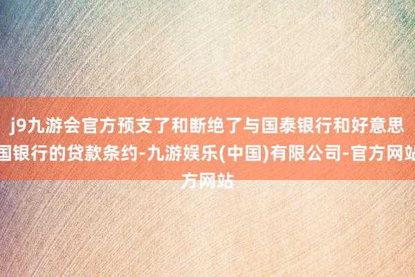 j9九游会官方预支了和断绝了与国泰银行和好意思国银行的贷款条约-九游娱乐(中国)有限公司-官方网站