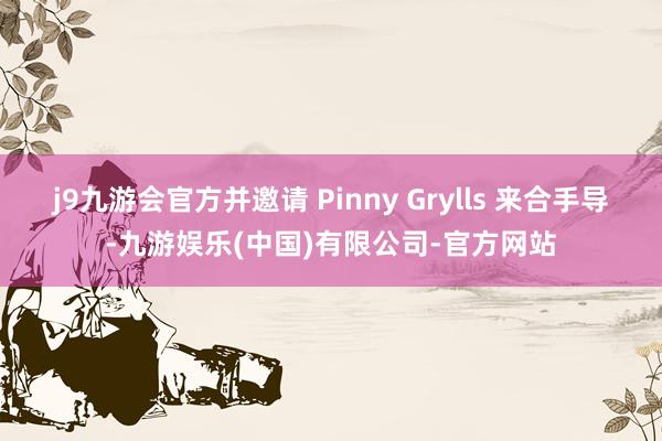 j9九游会官方并邀请 Pinny Grylls 来合手导-九游娱乐(中国)有限公司-官方网站