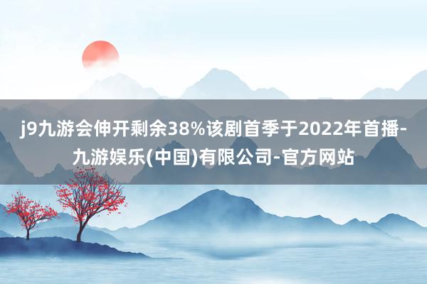 j9九游会伸开剩余38%该剧首季于2022年首播-九游娱乐(中国)有限公司-官方网站