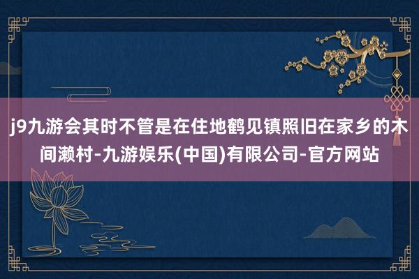 j9九游会其时不管是在住地鹤见镇照旧在家乡的木间濑村-九游娱乐(中国)有限公司-官方网站