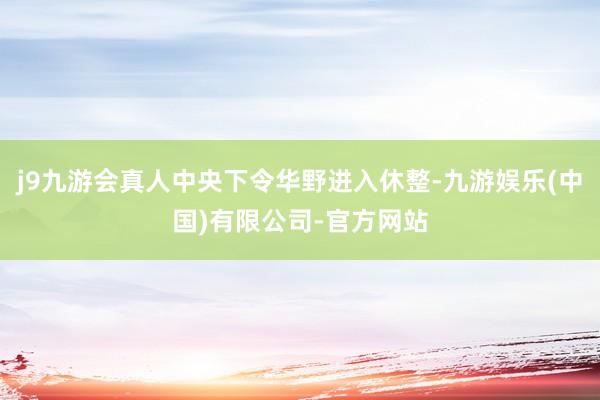 j9九游会真人中央下令华野进入休整-九游娱乐(中国)有限公司-官方网站