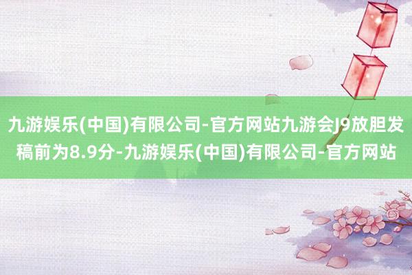 九游娱乐(中国)有限公司-官方网站九游会J9放胆发稿前为8.9分-九游娱乐(中国)有限公司-官方网站