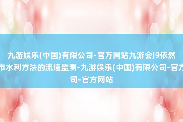 九游娱乐(中国)有限公司-官方网站九游会J9依然在城市水利方法的流速监测-九游娱乐(中国)有限公司-官方网站