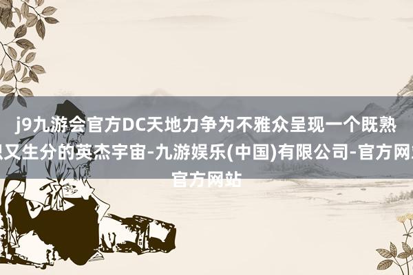 j9九游会官方DC天地力争为不雅众呈现一个既熟识又生分的英杰宇宙-九游娱乐(中国)有限公司-官方网站