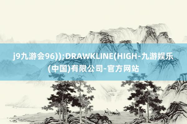 j9九游会96));DRAWKLINE(HIGH-九游娱乐(中国)有限公司-官方网站