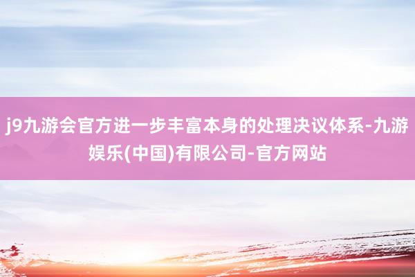 j9九游会官方进一步丰富本身的处理决议体系-九游娱乐(中国)有限公司-官方网站