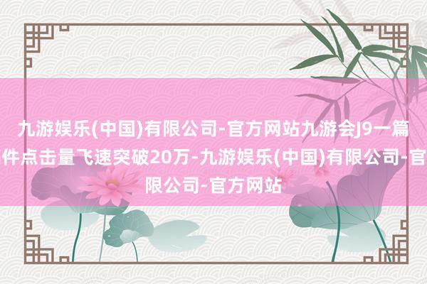 九游娱乐(中国)有限公司-官方网站九游会J9一篇财经稿件点击量飞速突破20万-九游娱乐(中国)有限公司-官方网站