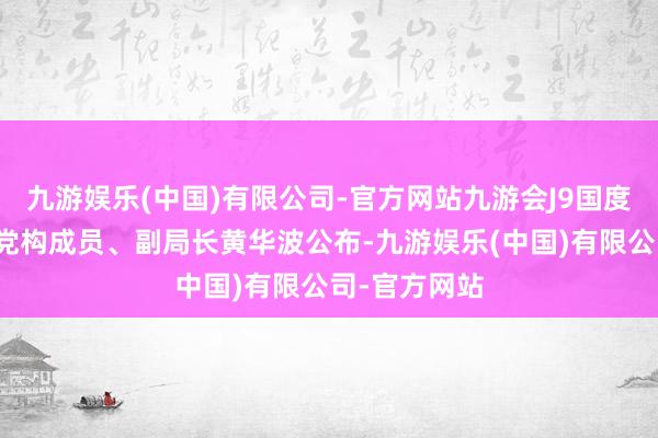 九游娱乐(中国)有限公司-官方网站九游会J9国度医疗保障局党构成员、副局长黄华波公布-九游娱乐(中国)有限公司-官方网站