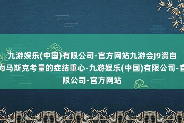 九游娱乐(中国)有限公司-官方网站九游会J9资自身分红为马斯克考量的症结重心-九游娱乐(中国)有限公司-官方网站