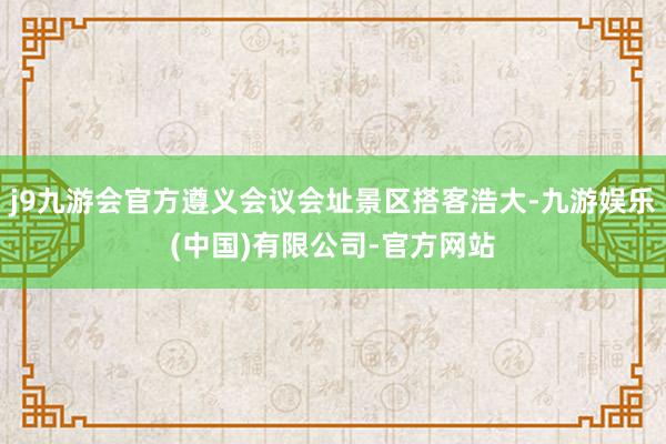 j9九游会官方遵义会议会址景区搭客浩大-九游娱乐(中国)有限公司-官方网站