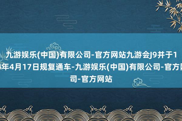 九游娱乐(中国)有限公司-官方网站九游会J9并于1994年4月17日规复通车-九游娱乐(中国)有限公司-官方网站