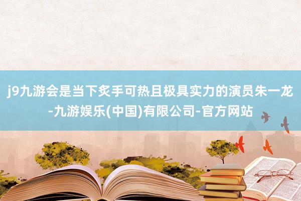 j9九游会是当下炙手可热且极具实力的演员朱一龙-九游娱乐(中国)有限公司-官方网站