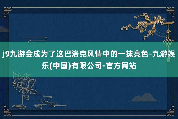 j9九游会成为了这巴洛克风情中的一抹亮色-九游娱乐(中国)有限公司-官方网站